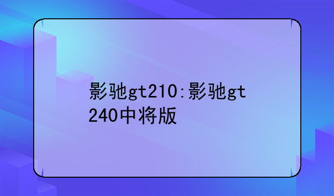 影驰gt210:影驰gt240中将版