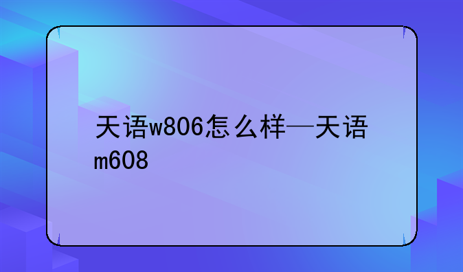 天语w806怎么样—天语m608