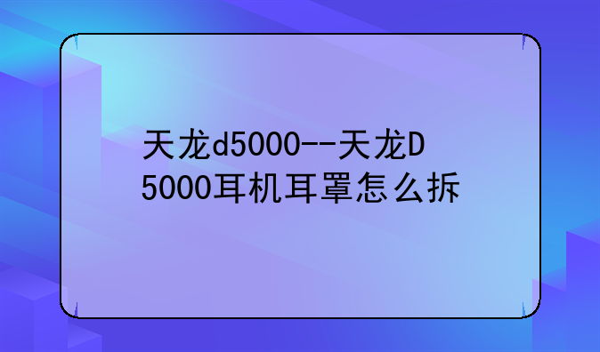 天龙d5000--天龙D5000耳机耳罩怎么拆