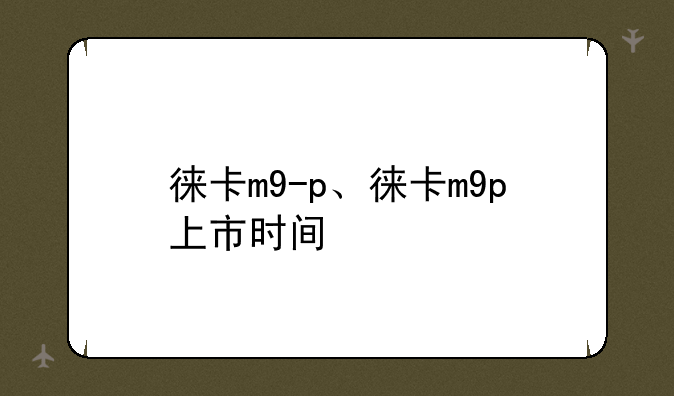徕卡m9-p、徕卡m9p上市时间