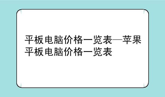 平板电脑价格一览表—苹果平板电脑价格一览表