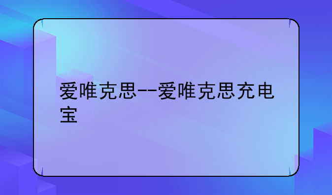 爱唯克思--爱唯克思充电宝