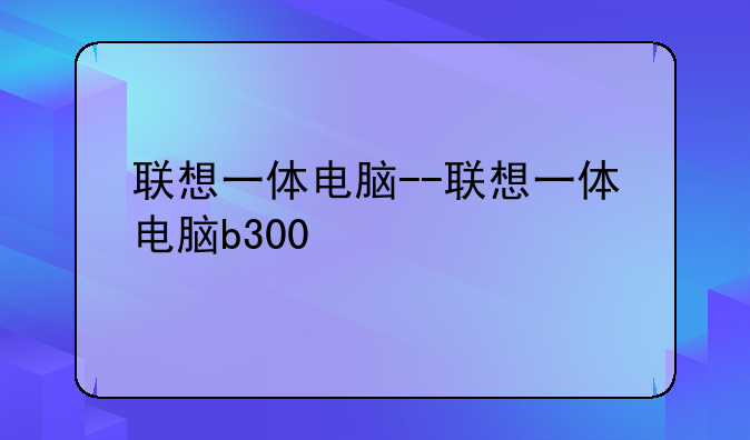 联想一体电脑--联想一体电脑b300