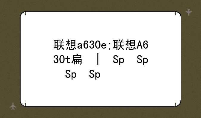 联想a630e;联想A630t手机