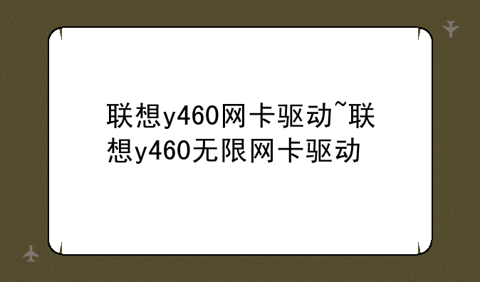 联想y460网卡驱动~联想y460无限网卡驱动