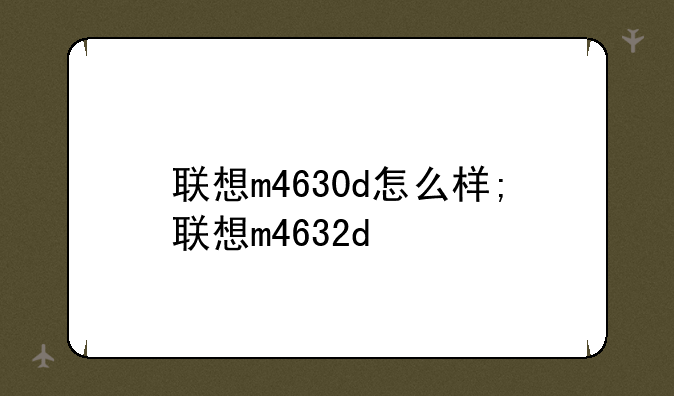 联想m4630d怎么样;联想m4632d