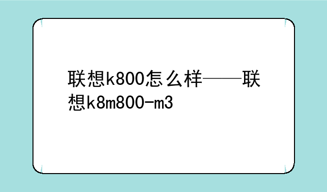 联想k800怎么样——联想k8m800-m3