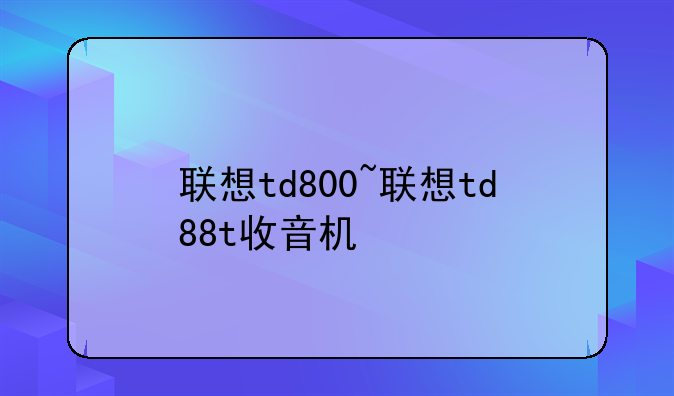 联想td800~联想td88t收音机