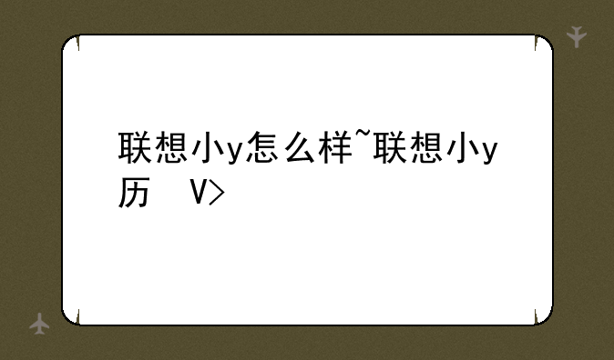 联想小y怎么样~联想小y历史