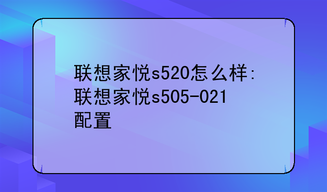 联想家悦s520怎么样:联想家悦s505-021配置