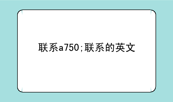 联系a750;联系的英文