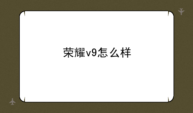 荣耀v9怎么样