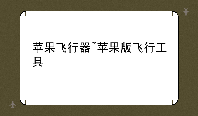 苹果飞行器~苹果版飞行工具