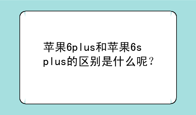 苹果6plus和苹果6splus的区别是什么呢？