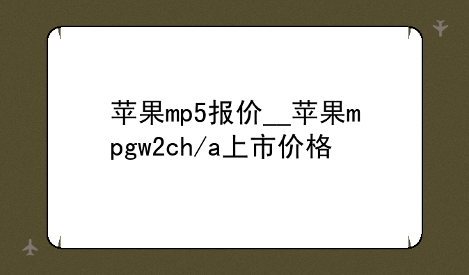 苹果mp5报价__苹果mpgw2ch/a上市价格