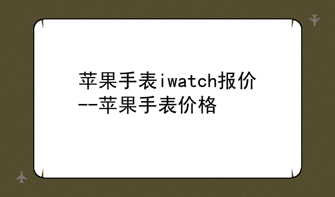 苹果手表iwatch报价--苹果手表价格