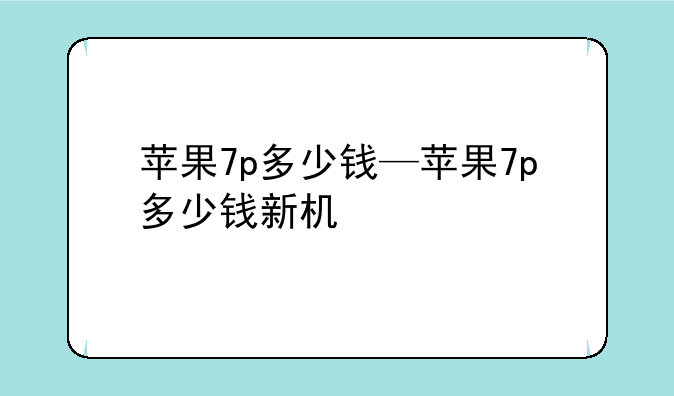 苹果7p多少钱—苹果7p多少钱新机