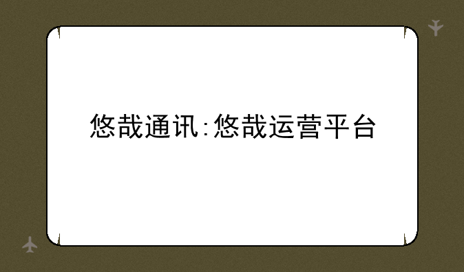 悠哉通讯:悠哉运营平台