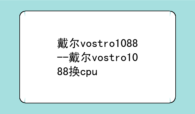 戴尔vostro1088--戴尔vostro1088换cpu