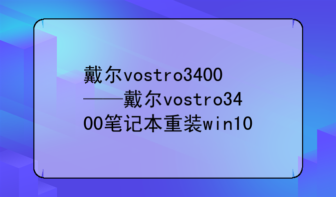 戴尔vostro3400——戴尔vostro3400笔记本重装win10