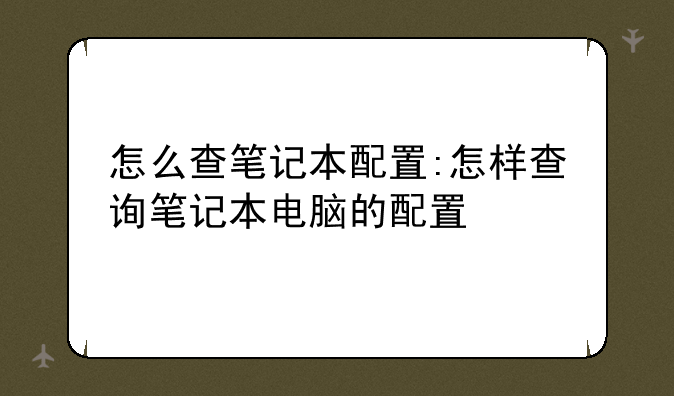 怎么查笔记本配置:怎样查询笔记本电脑的配置