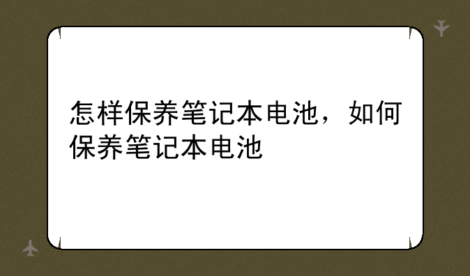 怎样保养笔记本电池，如何保养笔记本电池