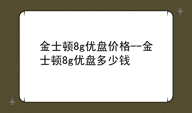 金士顿8g优盘价格--金士顿8g优盘多少钱