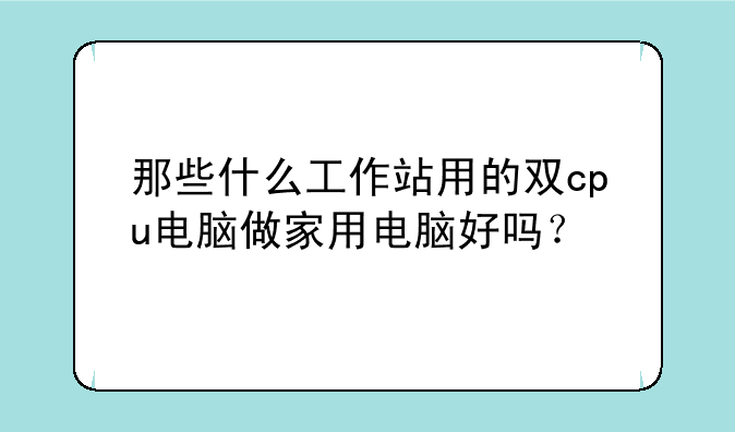 那些什么工作站用的双cpu电脑做家用电脑好吗？