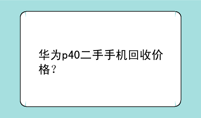 华为p40二手手机回收价格？