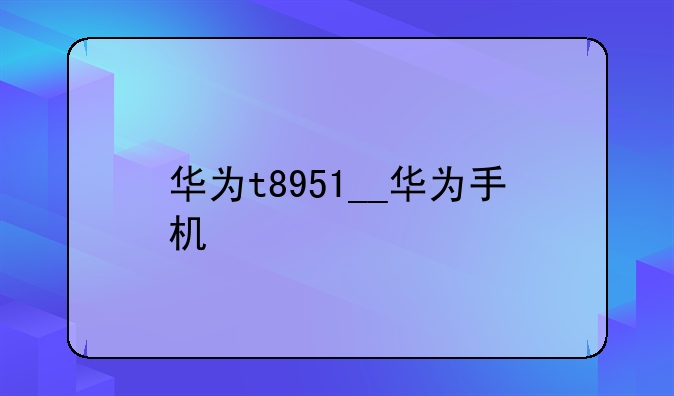 华为t8951__华为手机