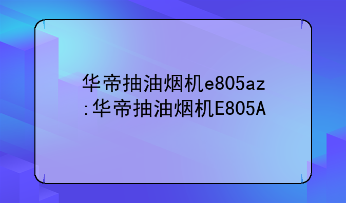 华帝抽油烟机e805az:华帝抽油烟机E805A