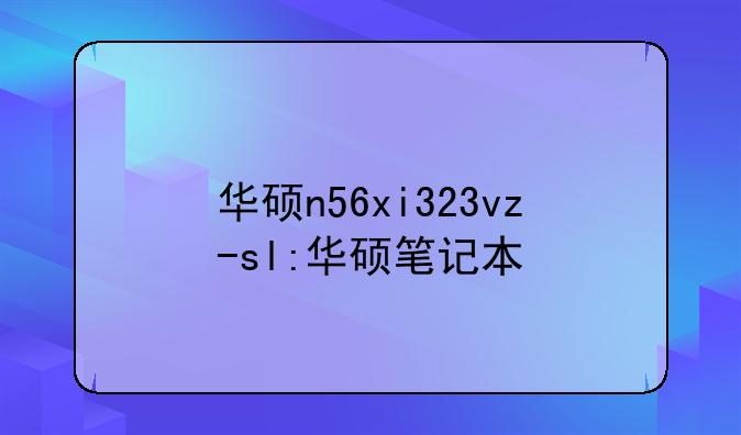 华硕n56xi323vz-sl:华硕笔记本
