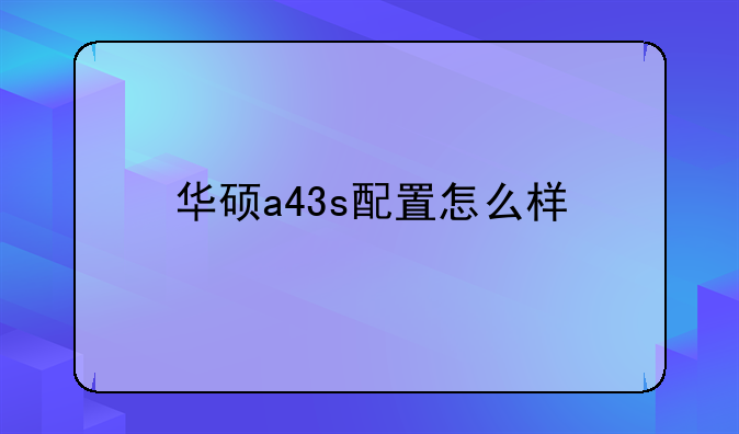 华硕a43s配置怎么样