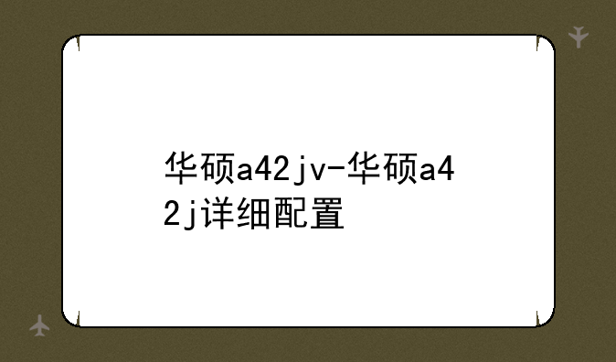 华硕a42jv-华硕a42j详细配置