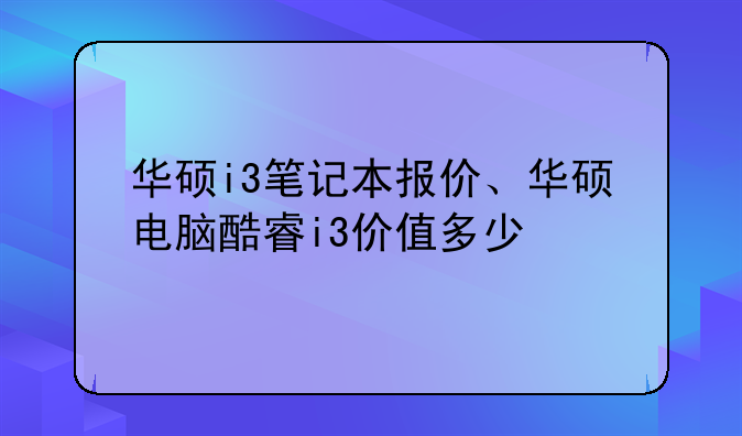 华硕i3笔记本报价、华硕电脑酷睿i3价值多少
