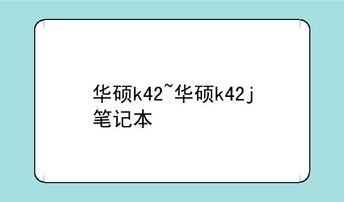 华硕k42~华硕k42j笔记本