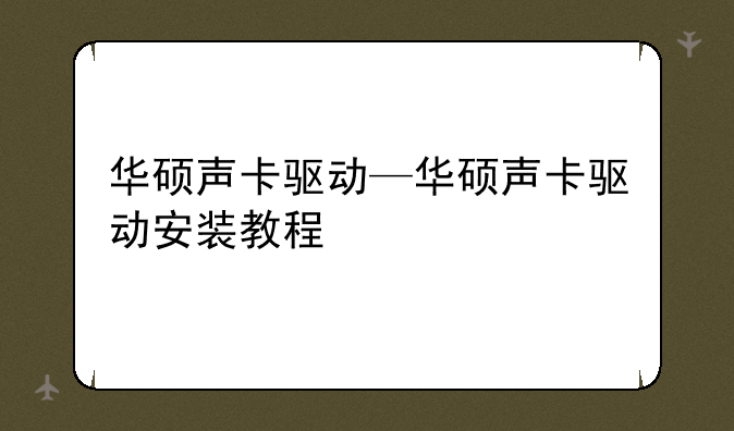 华硕声卡驱动—华硕声卡驱动安装教程