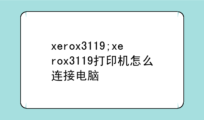 xerox3119;xerox3119打印机怎么连接电脑