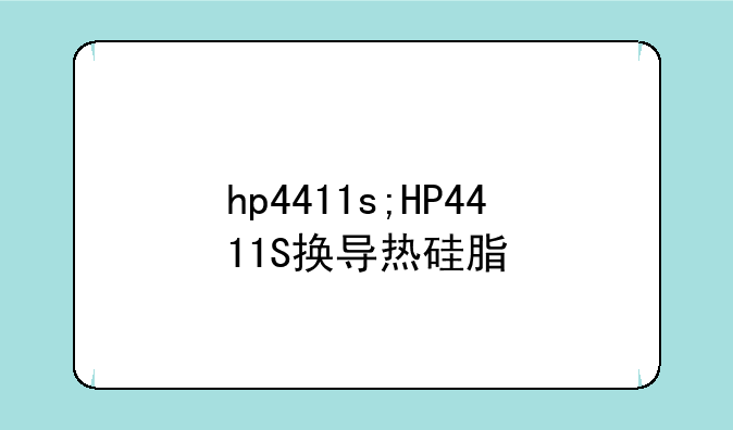hp4411s;HP4411S换导热硅脂