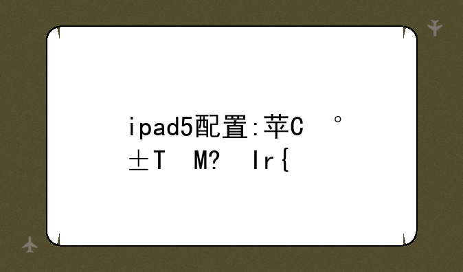 ipad5配置:苹果ipad5参数配置