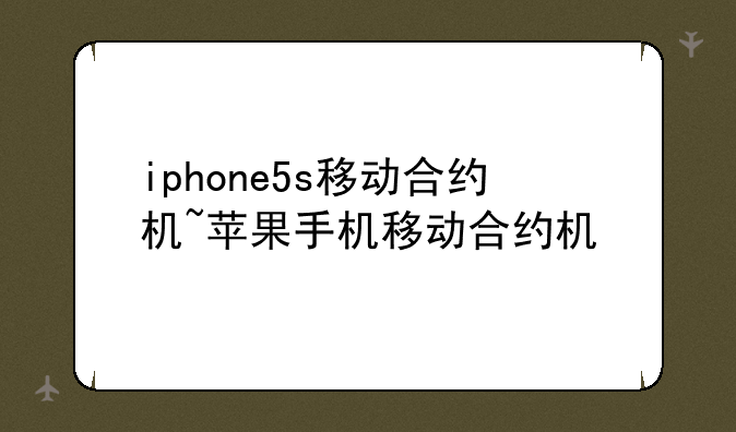 iphone5s移动合约机~苹果手机移动合约机
