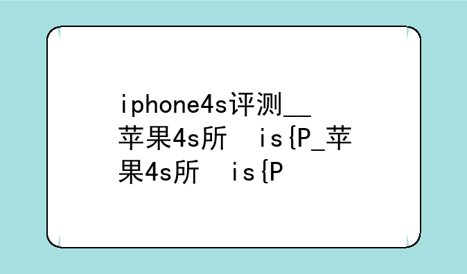 iphone4s评测__苹果4s手机测评
