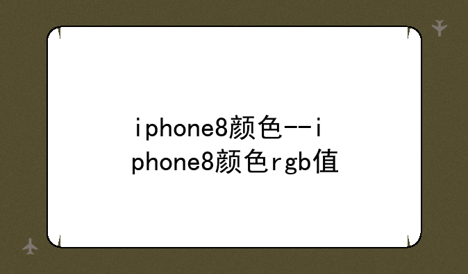 iphone8颜色--iphone8颜色rgb值