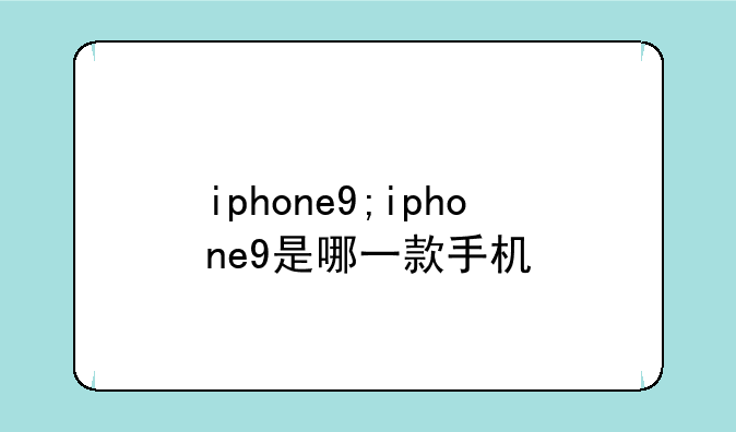 iphone9;iphone9是哪一款手机