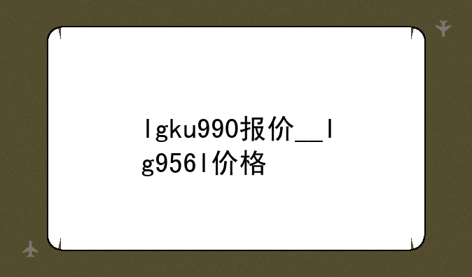 lgku990报价__lg956l价格