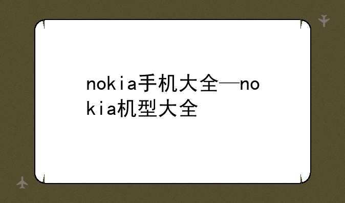 nokia手机大全—nokia机型大全