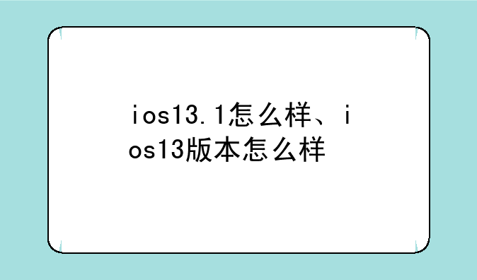 ios13.1怎么样、ios13版本怎么样