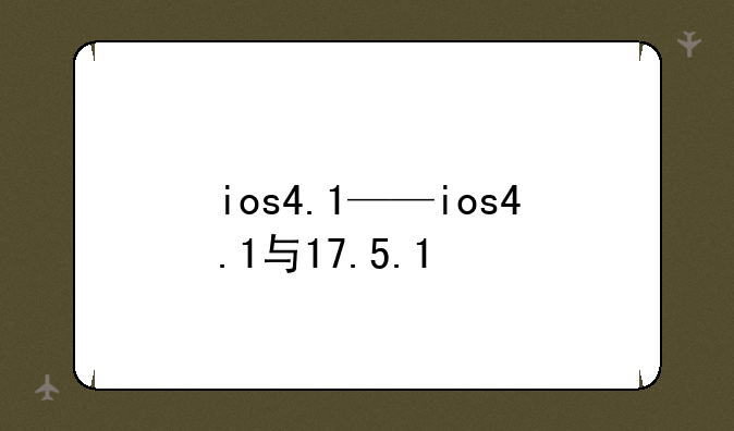 ios4.1——ios4.1与17.5.1
